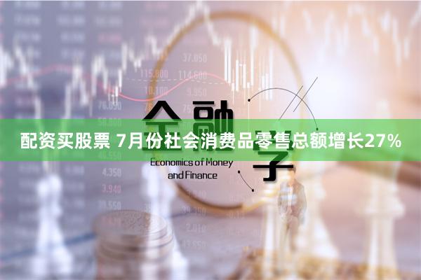 配资买股票 7月份社会消费品零售总额增长27%