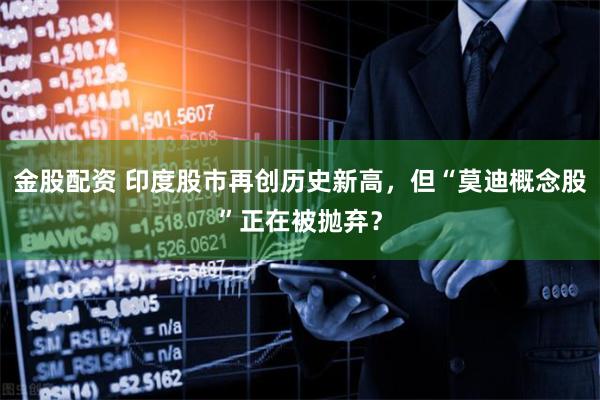 金股配资 印度股市再创历史新高，但“莫迪概念股”正在被抛弃？