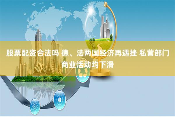 股票配资合法吗 德、法两国经济再遇挫 私营部门商业活动均下滑
