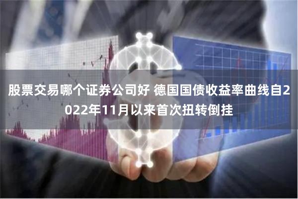 股票交易哪个证券公司好 德国国债收益率曲线自2022年11月以来首次扭转倒挂