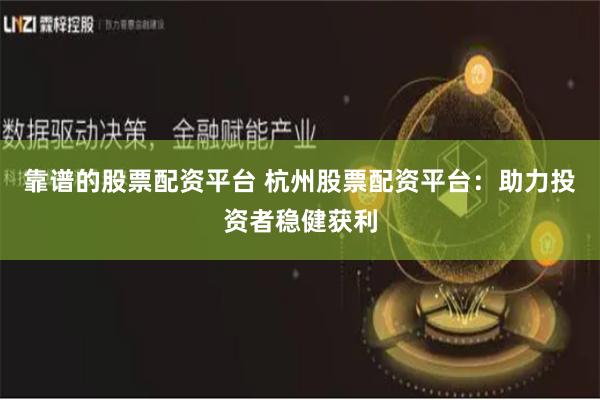靠谱的股票配资平台 杭州股票配资平台：助力投资者稳健获利
