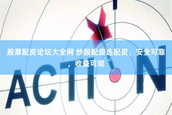 股票配资论坛大全网 炒股配资选配资，安全可靠，收益可观