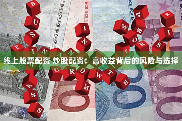 线上股票配资 炒股配资：高收益背后的风险与选择