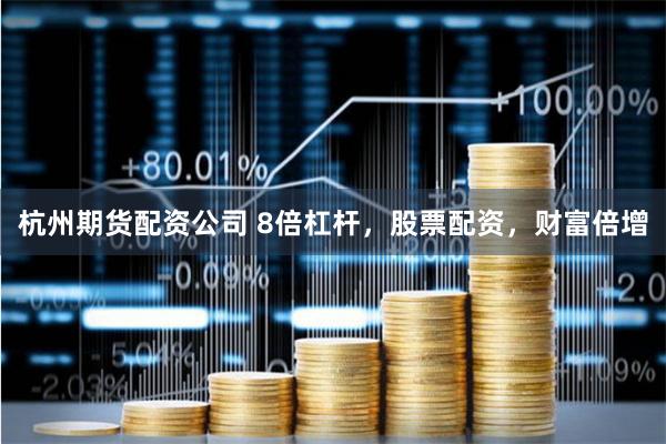 杭州期货配资公司 8倍杠杆，股票配资，财富倍增