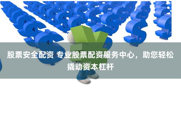 股票安全配资 专业股票配资服务中心，助您轻松撬动资本杠杆