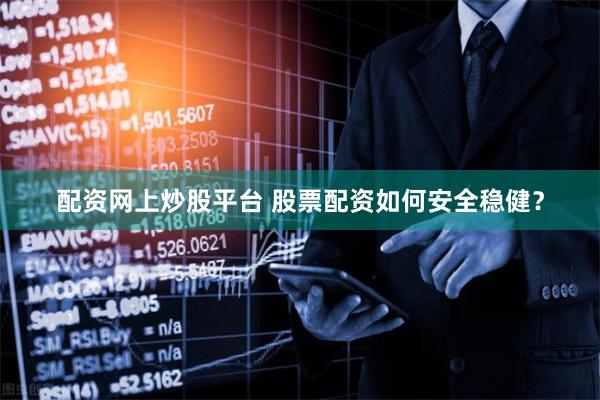 配资网上炒股平台 股票配资如何安全稳健？