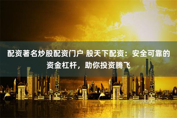 配资著名炒股配资门户 股天下配资：安全可靠的资金杠杆，助你投资腾飞