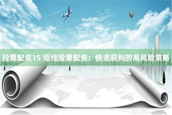 股票配资15 短线股票配资：快速获利的高风险策略