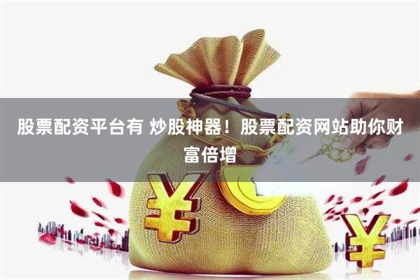 股票配资平台有 炒股神器！股票配资网站助你财富倍增