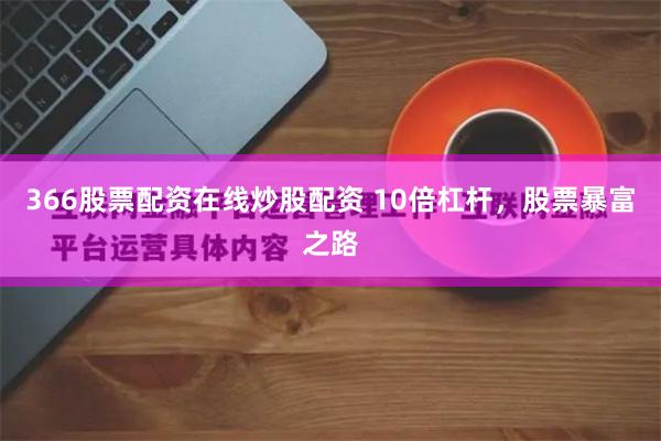 366股票配资在线炒股配资 10倍杠杆，股票暴富之路