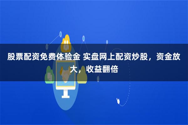 股票配资免费体验金 实盘网上配资炒股，资金放大，收益翻倍