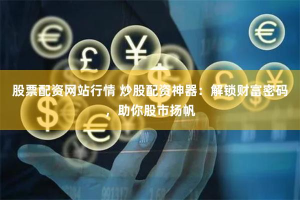 股票配资网站行情 炒股配资神器：解锁财富密码，助你股市扬帆