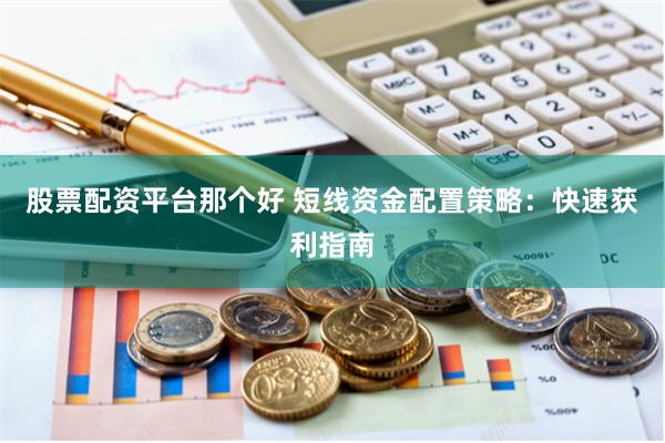 股票配资平台那个好 短线资金配置策略：快速获利指南