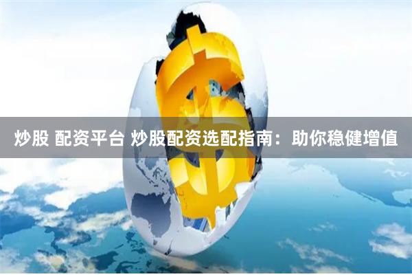 炒股 配资平台 炒股配资选配指南：助你稳健增值