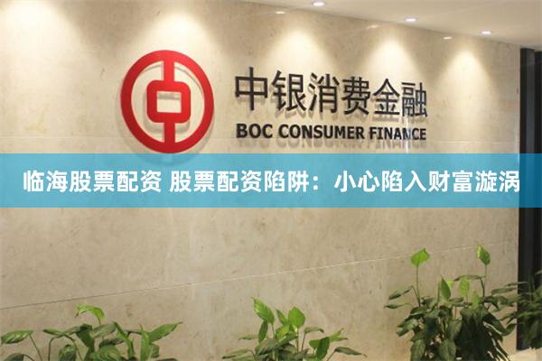 临海股票配资 股票配资陷阱：小心陷入财富漩涡
