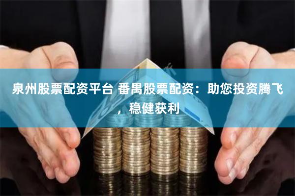 泉州股票配资平台 番禺股票配资：助您投资腾飞，稳健获利